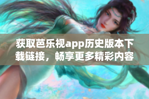 获取芭乐视app历史版本下载链接，畅享更多精彩内容