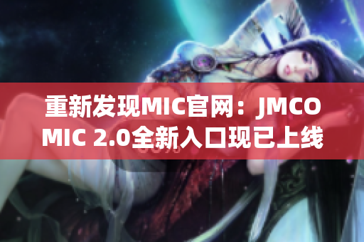 重新发现MIC官网：JMCOMIC 2.0全新入口现已上线！