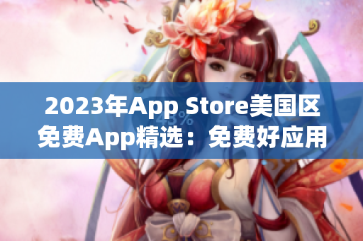 2023年App Store美国区免费App精选：免费好应用推荐