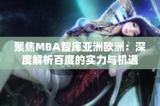 聚焦MBA智库亚洲欧洲：深度解析百度的实力与机遇