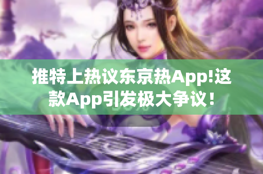 推特上热议东京热App!这款App引发极大争议！