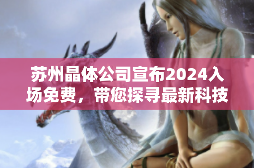 苏州晶体公司宣布2024入场免费，带您探寻最新科技前沿！