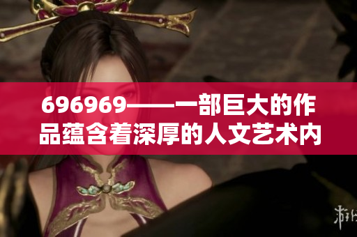 696969——一部巨大的作品蕴含着深厚的人文艺术内涵