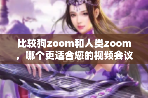 比较狗zoom和人类zoom，哪个更适合您的视频会议需求？