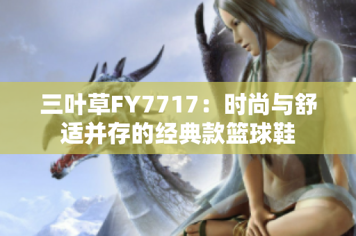 三叶草FY7717：时尚与舒适并存的经典款篮球鞋