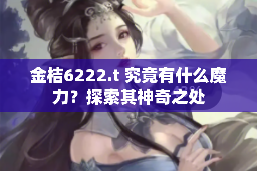 金桔6222.t 究竟有什么魔力？探索其神奇之处