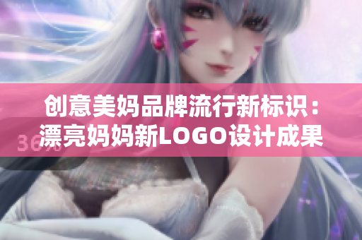 创意美妈品牌流行新标识：漂亮妈妈新LOGO设计成果展示