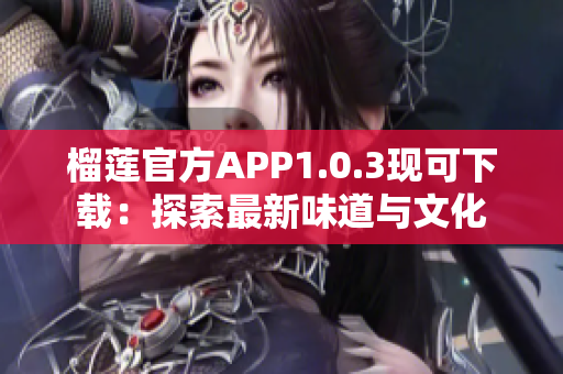 榴莲官方APP1.0.3现可下载：探索最新味道与文化