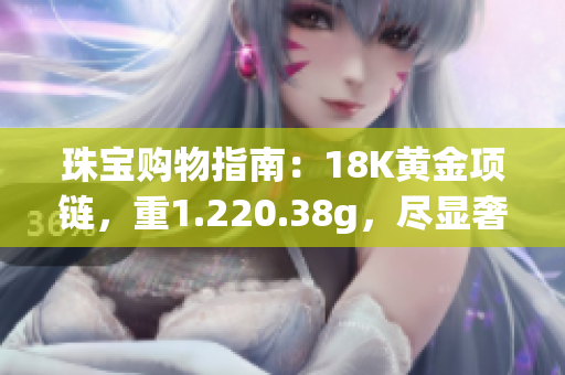 珠宝购物指南：18K黄金项链，重1.220.38g，尽显奢华典雅