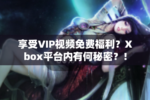 享受VIP视频免费福利？Xbox平台内有何秘密？！