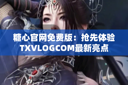 糖心官网免费版：抢先体验TXVLOGCOM最新亮点