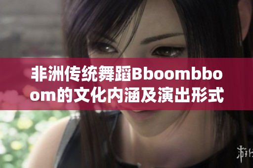 非洲传统舞蹈Bboombboom的文化内涵及演出形式