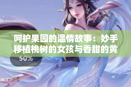 呵护果园的温情故事：妙手移植桃树的女孩与香甜的黄油