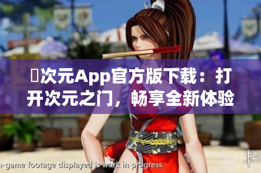 囧次元App官方版下载：打开次元之门，畅享全新体验