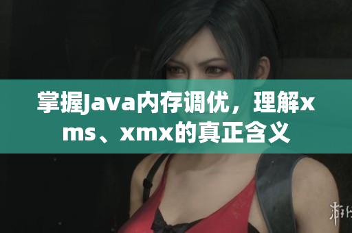 掌握Java内存调优，理解xms、xmx的真正含义