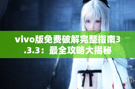 vivo版免费破解完整指南3.3.3：最全攻略大揭秘