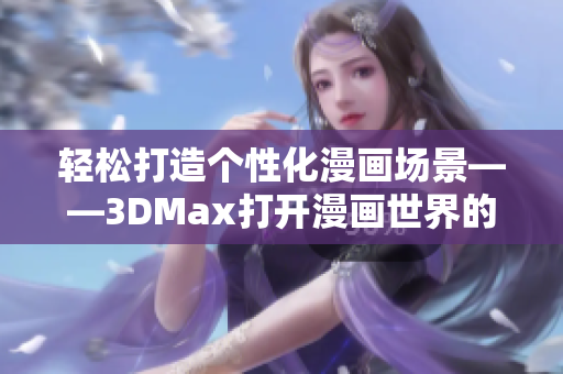 轻松打造个性化漫画场景——3DMax打开漫画世界的入口