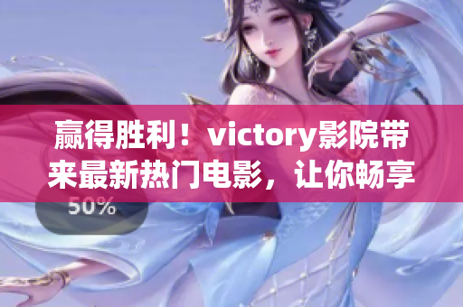 赢得胜利！victory影院带来最新热门电影，让你畅享视觉盛宴！