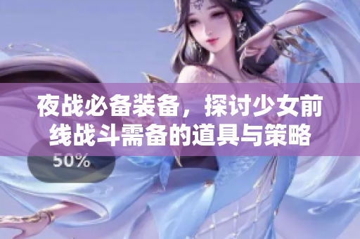 夜战必备装备，探讨少女前线战斗需备的道具与策略