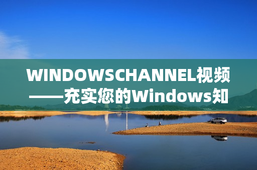 WINDOWSCHANNEL视频——充实您的Windows知识库