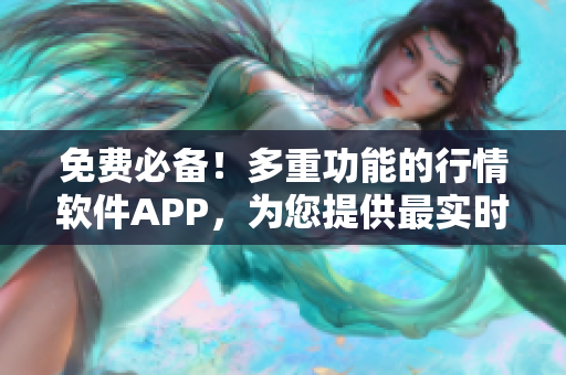 免费必备！多重功能的行情软件APP，为您提供最实时的资讯