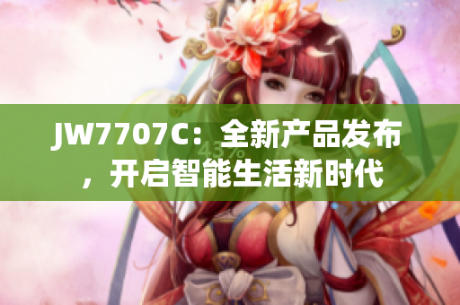 JW7707C：全新产品发布，开启智能生活新时代