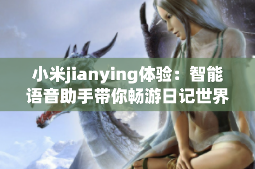 小米jianying体验：智能语音助手带你畅游日记世界(1)