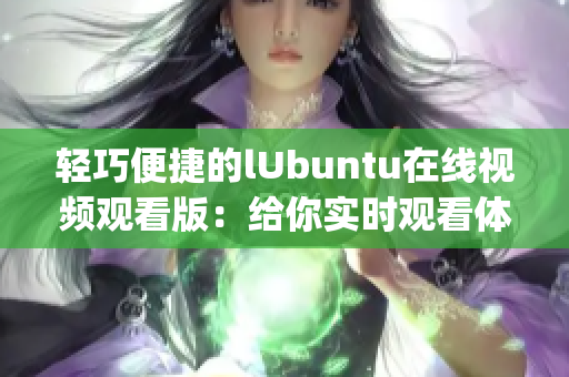 轻巧便捷的lUbuntu在线视频观看版：给你实时观看体验(1)