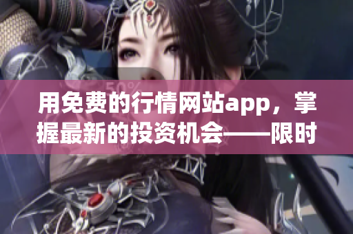 用免费的行情网站app，掌握最新的投资机会——限时推荐