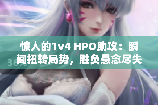 惊人的1v4 HPO助攻：瞬间扭转局势，胜负悬念尽失！