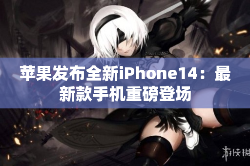 苹果发布全新iPhone14：最新款手机重磅登场