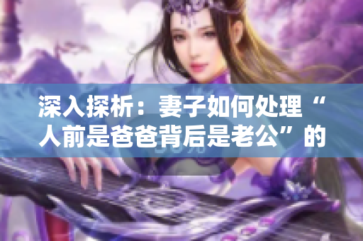 深入探析：妻子如何处理“人前是爸爸背后是老公”的关系