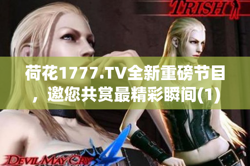 荷花1777.TV全新重磅节目，邀您共赏最精彩瞬间(1)