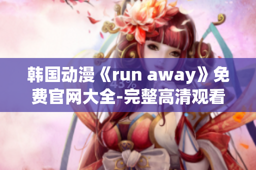 韩国动漫《run away》免费官网大全-完整高清观看资源分享