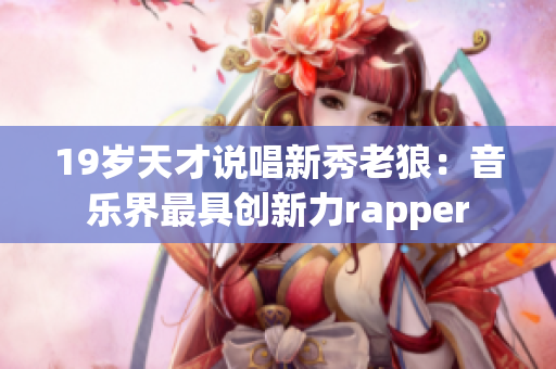 19岁天才说唱新秀老狼：音乐界最具创新力rapper