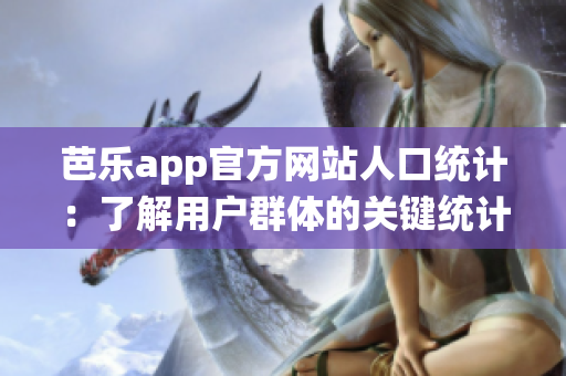 芭乐app官方网站人口统计：了解用户群体的关键统计数据(1)