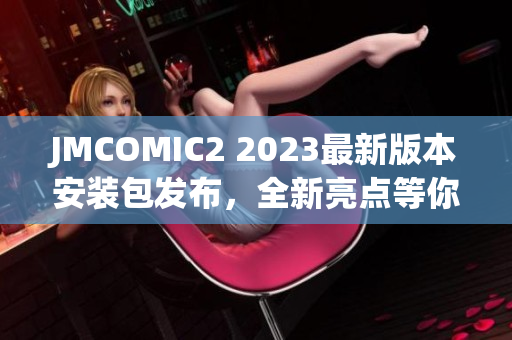 JMCOMIC2 2023最新版本安装包发布，全新亮点等你来发现