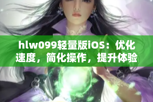 hlw099轻量版iOS：优化速度，简化操作，提升体验