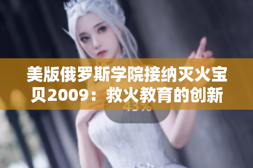 美版俄罗斯学院接纳灭火宝贝2009：救火教育的创新进展