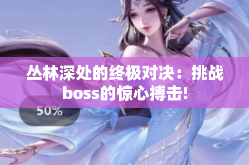 丛林深处的终极对决：挑战boss的惊心搏击!