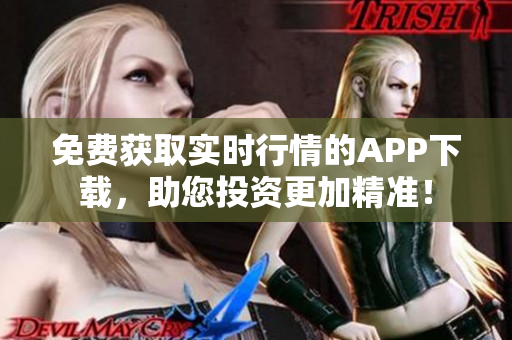 免费获取实时行情的APP下载，助您投资更加精准！