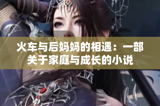 火车与后妈妈的相遇：一部关于家庭与成长的小说