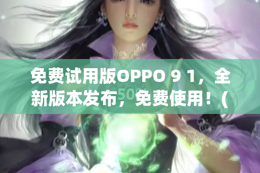 免费试用版OPPO 9 1，全新版本发布，免费使用！(1)