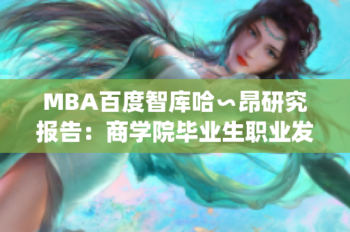 MBA百度智库哈∽昂研究报告：商学院毕业生职业发展现状深度分析(1)