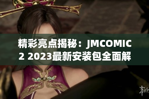 精彩亮点揭秘：JMCOMIC2 2023最新安装包全面解析