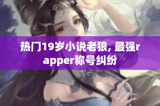 热门19岁小说老狼, 最强rapper称号纠纷