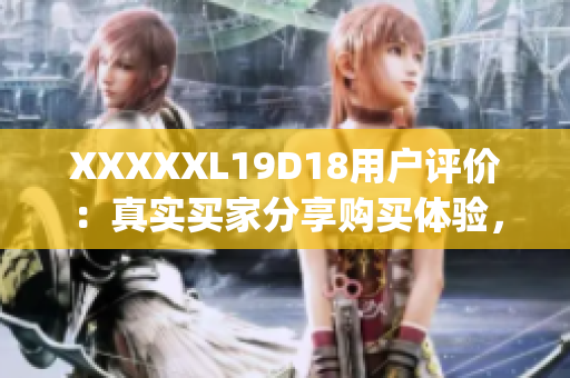 XXXXXL19D18用户评价：真实买家分享购买体验，值得信赖(1)