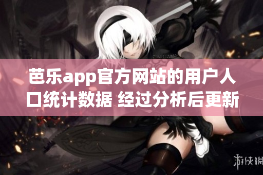 芭乐app官方网站的用户人口统计数据 经过分析后更新(1)