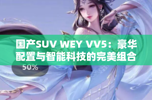 国产SUV WEY VV5：豪华配置与智能科技的完美组合