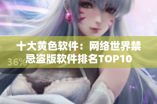 十大黄色软件：网络世界禁忌盗版软件排名TOP10